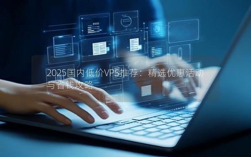 2025国内低价VPS推荐：精选优惠活动与省钱攻略