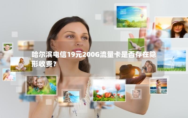 哈尔滨电信19元200G流量卡是否存在隐形收费？