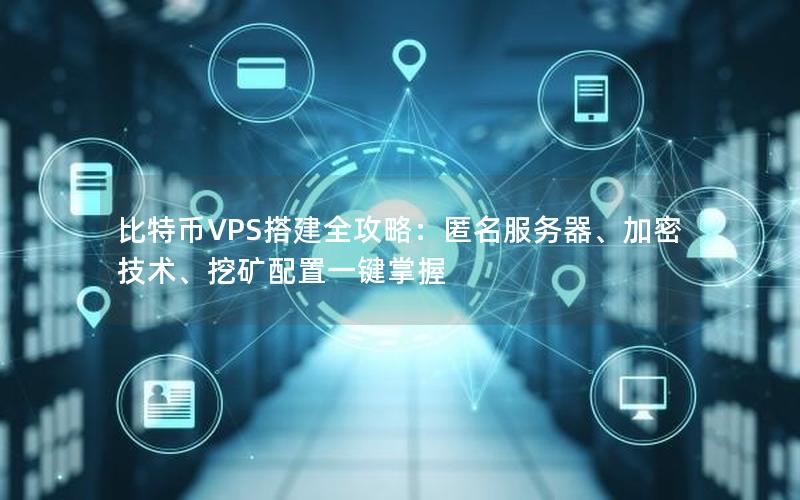 比特币VPS搭建全攻略：匿名服务器、加密技术、挖矿配置一键掌握