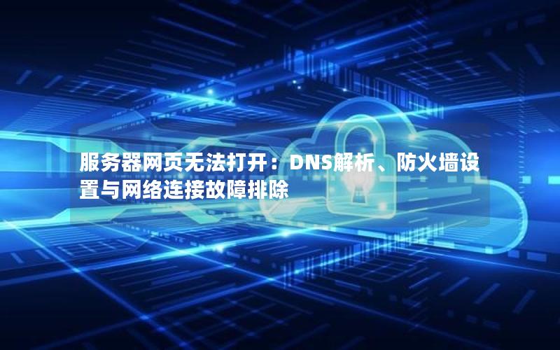 服务器网页无法打开：DNS解析、防火墙设置与网络连接故障排除