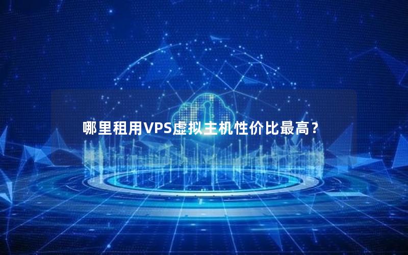 哪里租用VPS虚拟主机性价比最高？