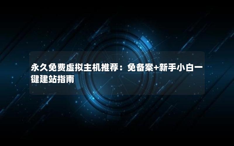 永久免费虚拟主机推荐：免备案+新手小白一键建站指南