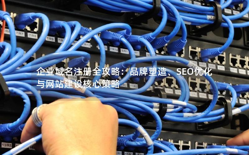 企业域名注册全攻略：品牌塑造、SEO优化与网站建设核心策略