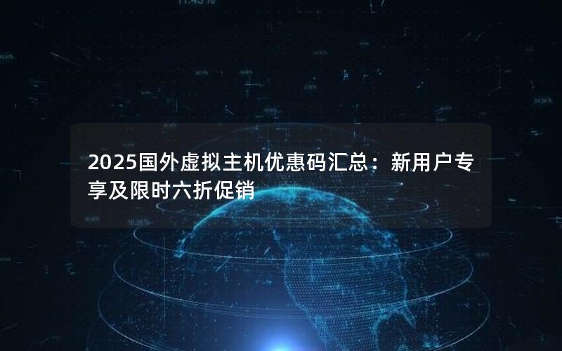 2025国外虚拟主机优惠码汇总：新用户专享及限时六折促销