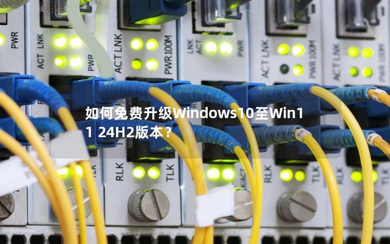 如何免费升级Windows10至Win11 24H2版本？