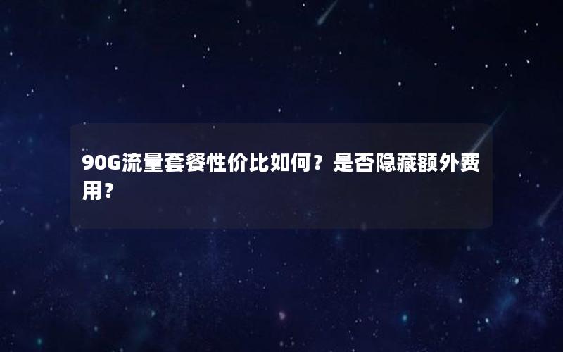 90G流量套餐性价比如何？是否隐藏额外费用？