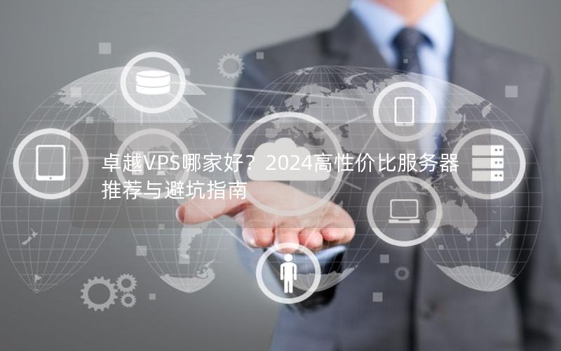 卓越VPS哪家好？2024高性价比服务器推荐与避坑指南