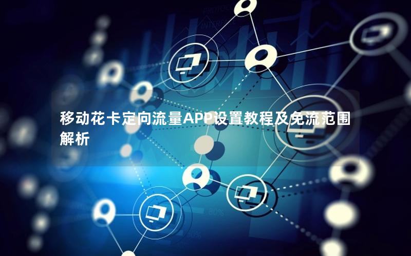 移动花卡定向流量APP设置教程及免流范围解析