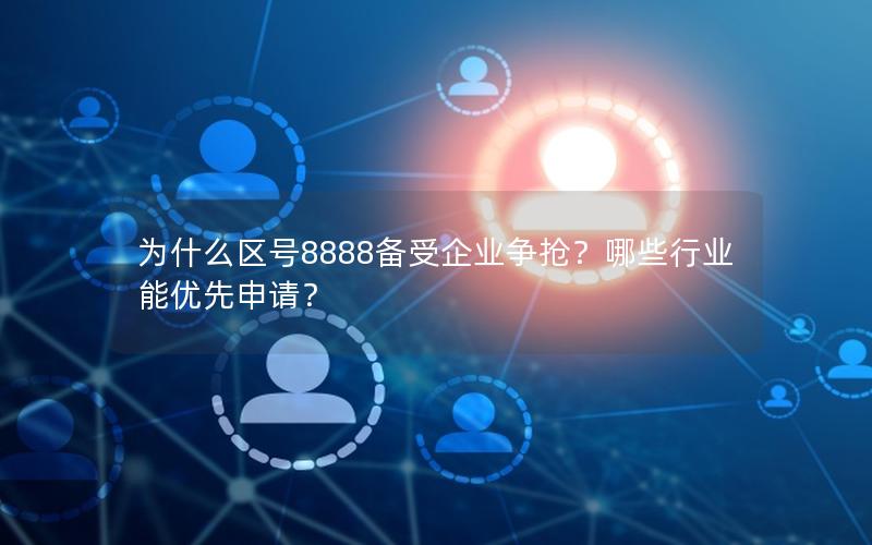 为什么区号8888备受企业争抢？哪些行业能优先申请？