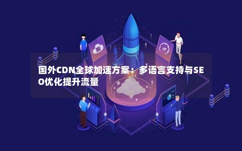 国外CDN全球加速方案：多语言支持与SEO优化提升流量