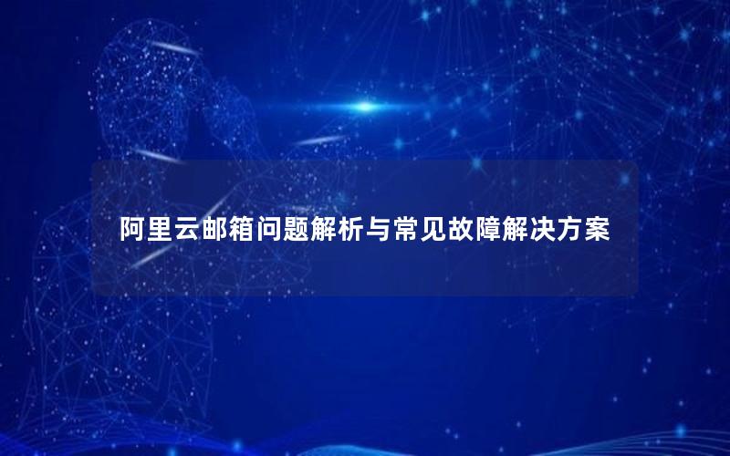 阿里云邮箱问题解析与常见故障解决方案