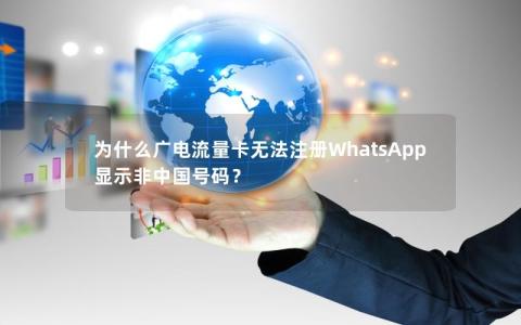 为什么广电流量卡无法注册WhatsApp显示非中国号码？