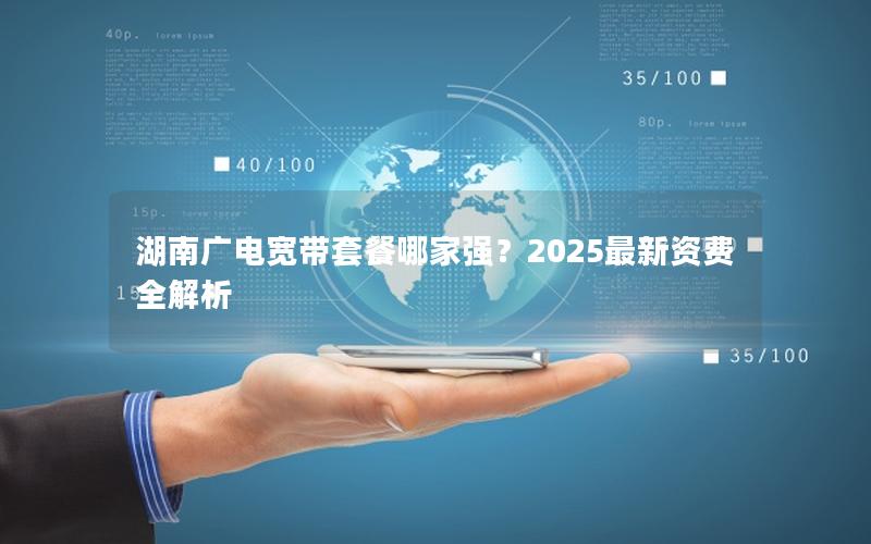 湖南广电宽带套餐哪家强？2025最新资费全解析