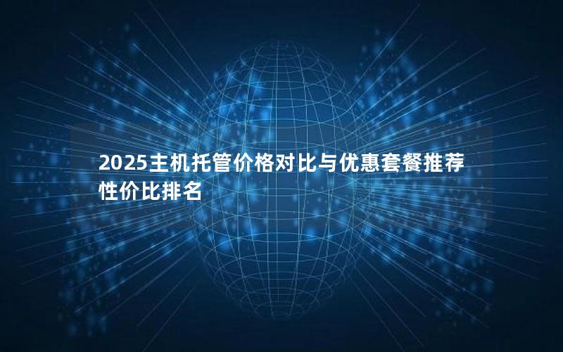 2025主机托管价格对比与优惠套餐推荐  性价比排名