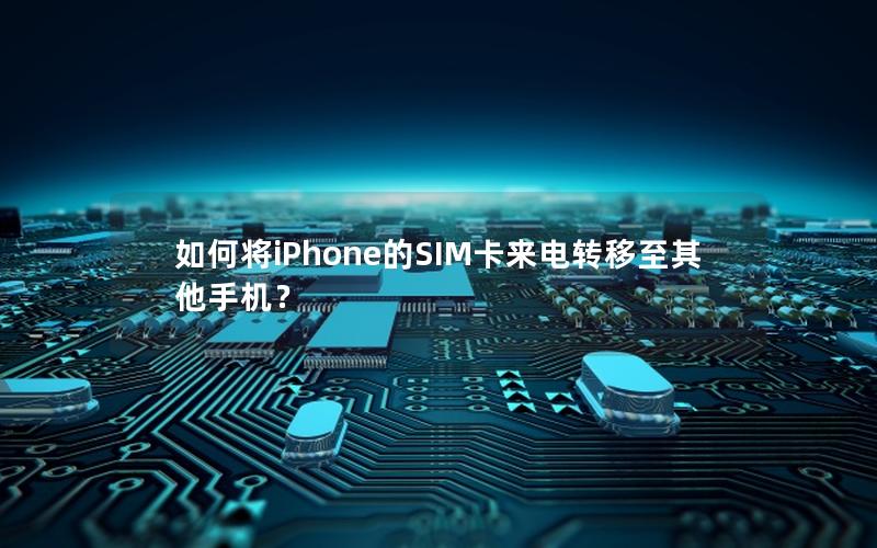 如何将iPhone的SIM卡来电转移至其他手机？