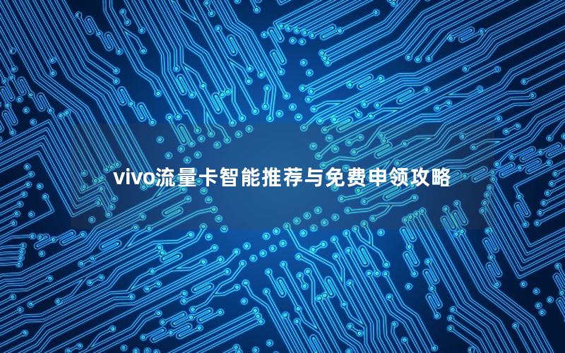 vivo流量卡智能推荐与免费申领攻略