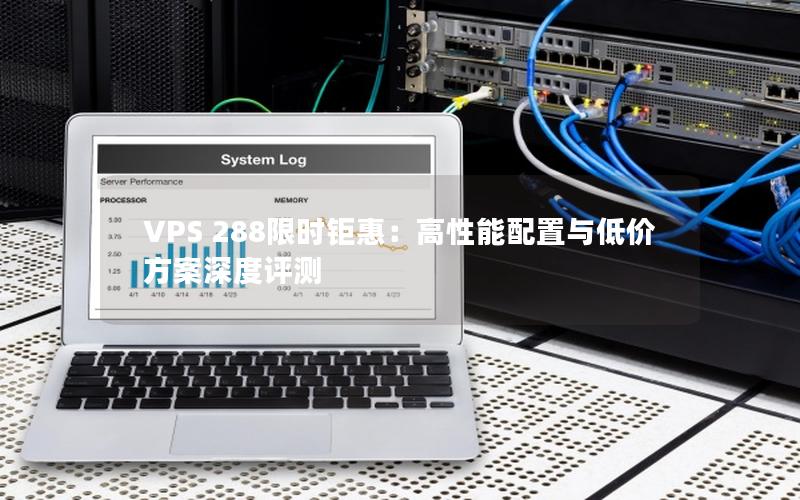 VPS 288限时钜惠：高性能配置与低价方案深度评测