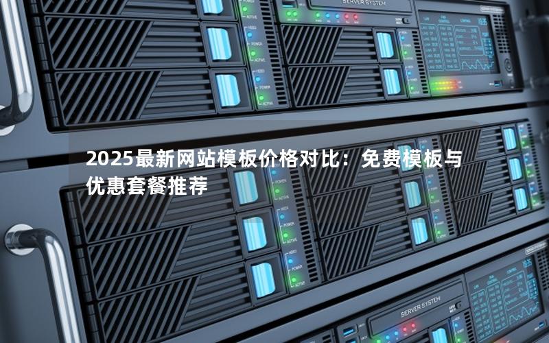 2025最新网站模板价格对比：免费模板与优惠套餐推荐