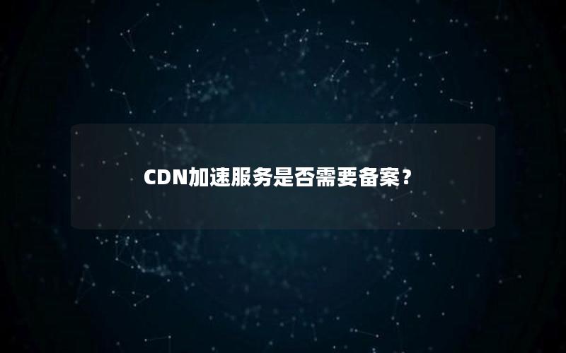 CDN加速服务是否需要备案？