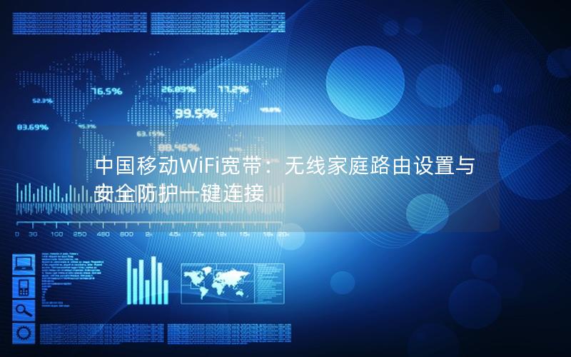 中国移动WiFi宽带：无线家庭路由设置与安全防护一键连接