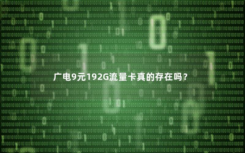 广电9元192G流量卡真的存在吗？