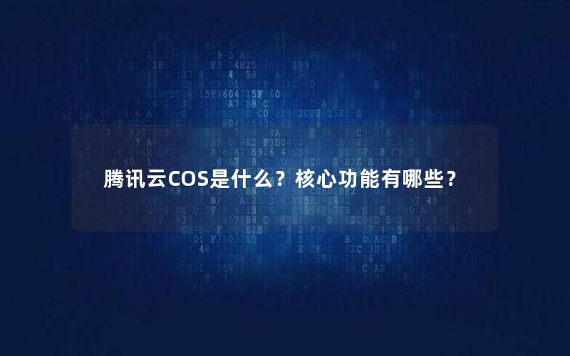 腾讯云COS是什么？核心功能有哪些？