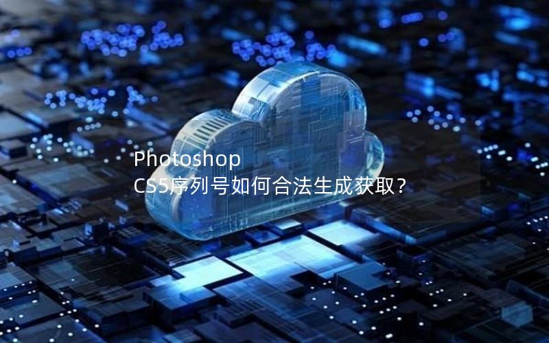 Photoshop CS5序列号如何合法生成获取？