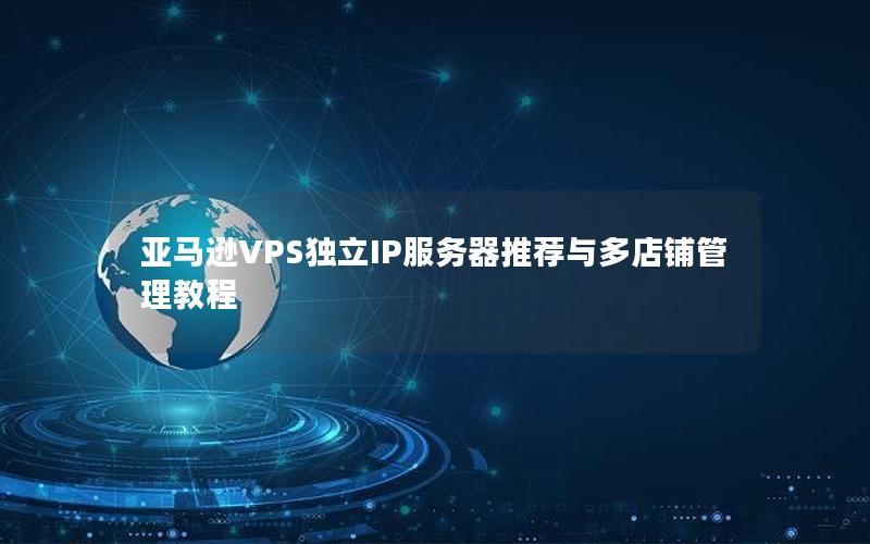 亚马逊VPS独立IP服务器推荐与多店铺管理教程