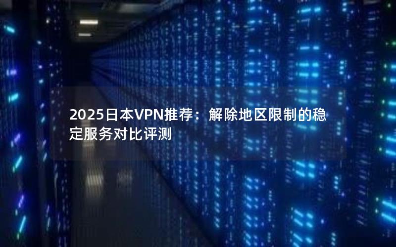 2025日本VPN推荐：解除地区限制的稳定服务对比评测