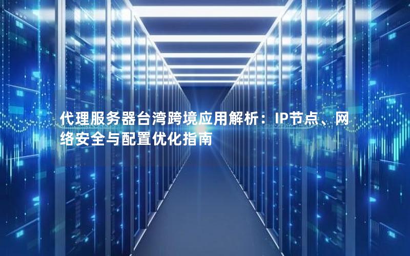 代理服务器台湾跨境应用解析：IP节点、网络安全与配置优化指南