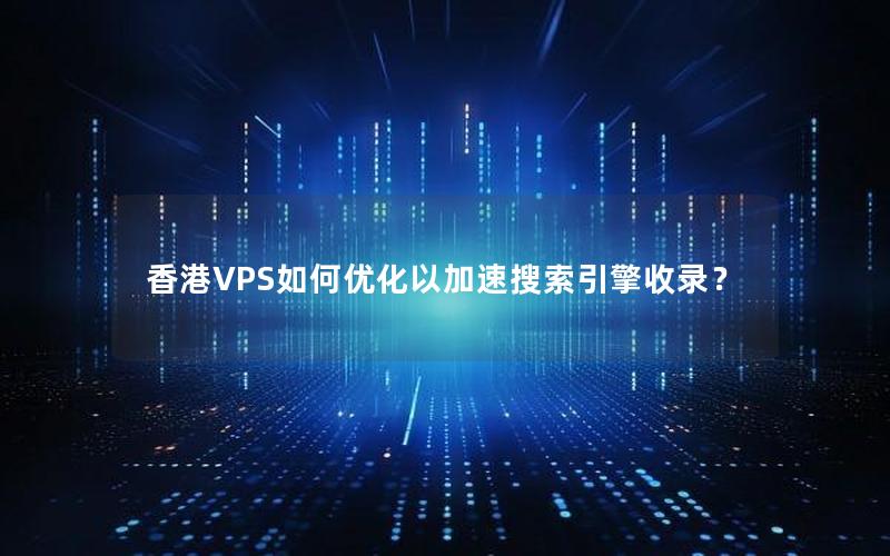 香港VPS如何优化以加速搜索引擎收录？