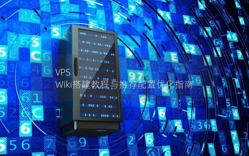 VPS Wiki搭建教程与推荐配置优化指南