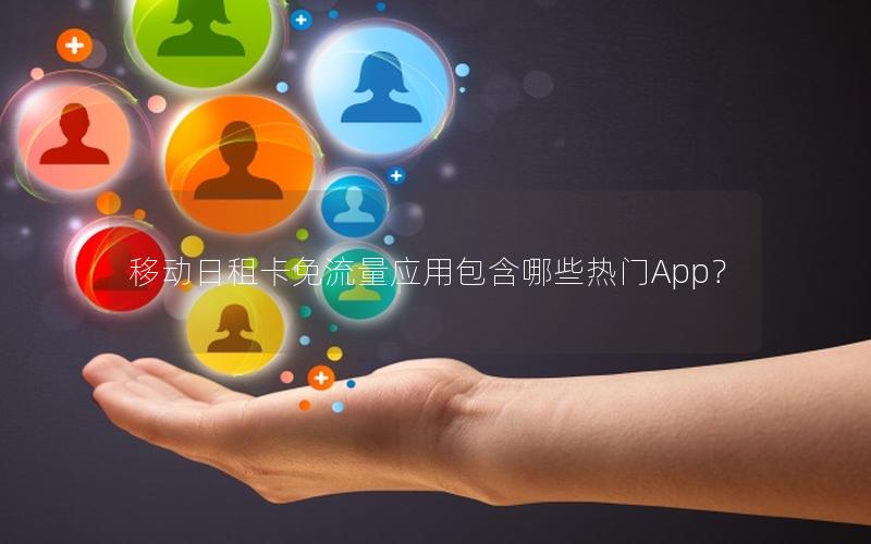 移动日租卡免流量应用包含哪些热门App？