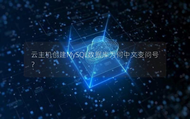 云主机创建MySQL数据库为何中文变问号？