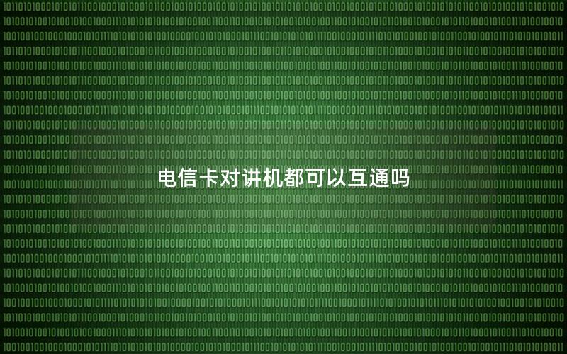 电信卡对讲机都可以互通吗