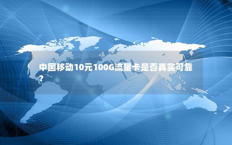 中国移动10元100G流量卡是否真实可靠？