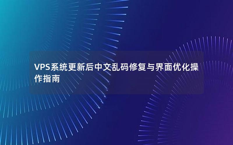 VPS系统更新后中文乱码修复与界面优化操作指南