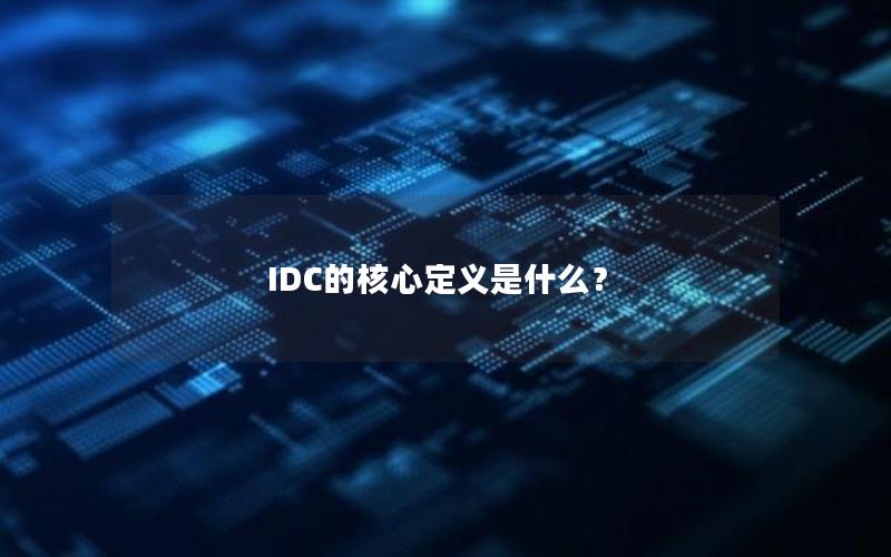 IDC的核心定义是什么？