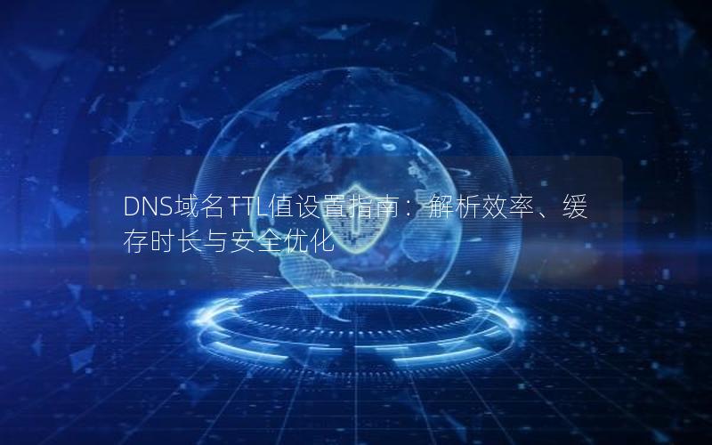 DNS域名TTL值设置指南：解析效率、缓存时长与安全优化