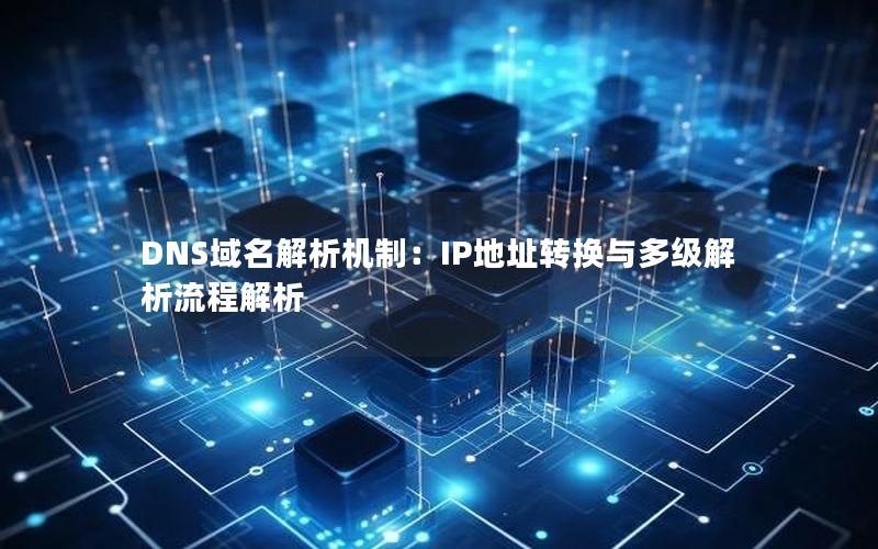 DNS域名解析机制：IP地址转换与多级解析流程解析