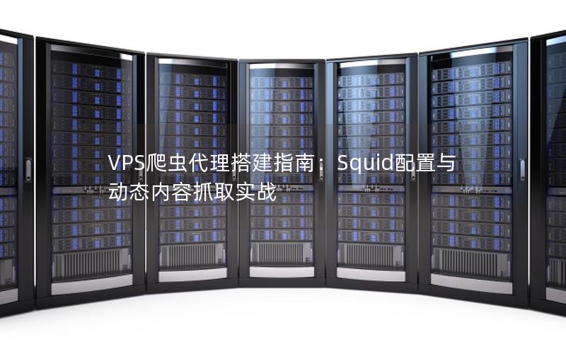 VPS爬虫代理搭建指南：Squid配置与动态内容抓取实战