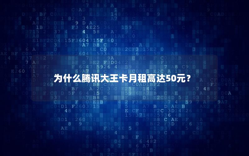 为什么腾讯大王卡月租高达50元？