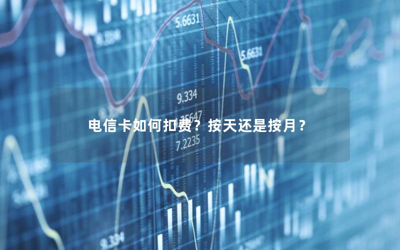 电信卡如何扣费？按天还是按月？