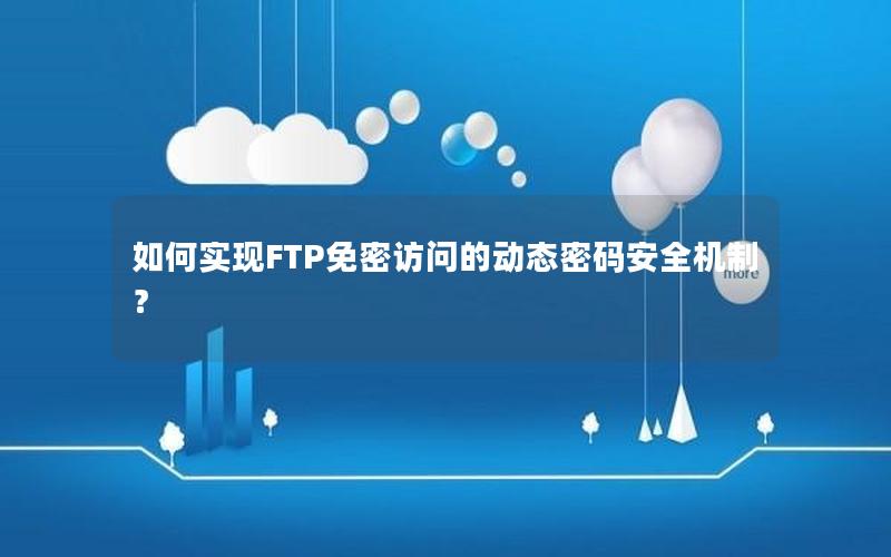 如何实现FTP免密访问的动态密码安全机制？