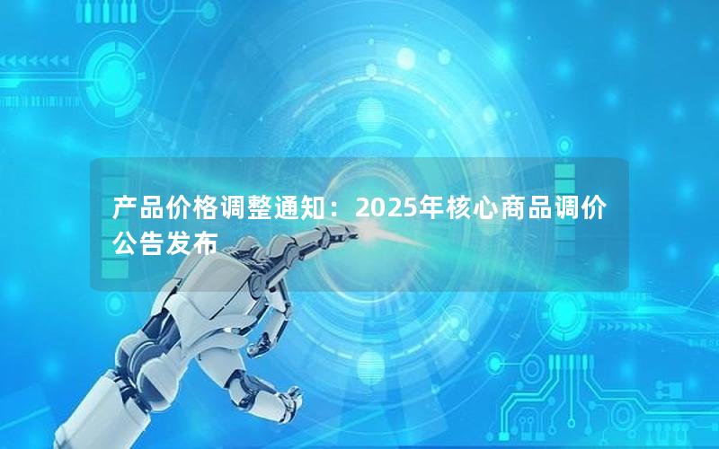 产品价格调整通知：2025年核心商品调价公告发布