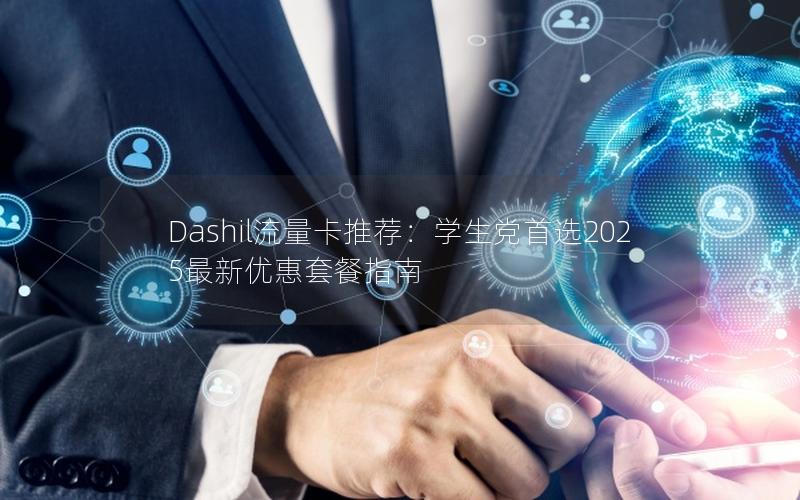 Dashil流量卡推荐：学生党首选2025最新优惠套餐指南