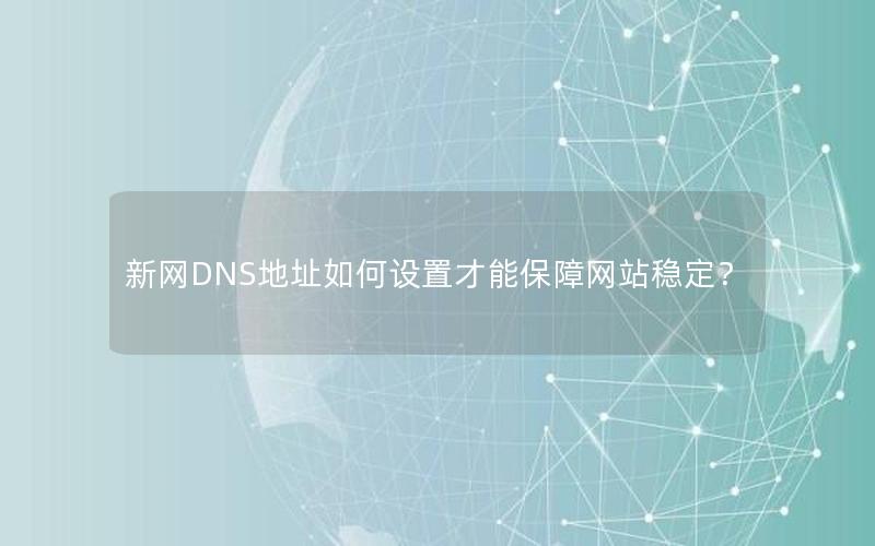 新网DNS地址如何设置才能保障网站稳定？