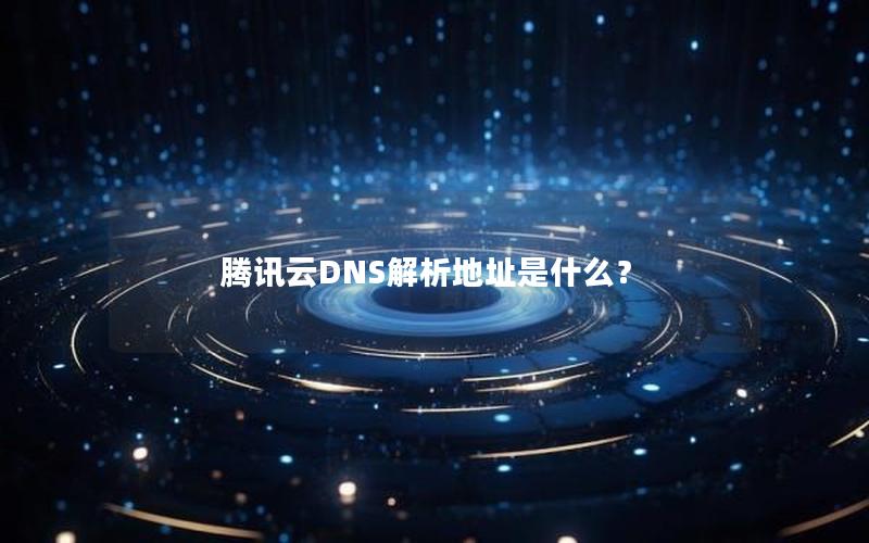 腾讯云DNS解析地址是什么？