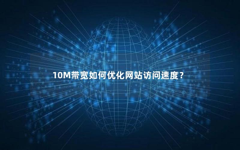 10M带宽如何优化网站访问速度？