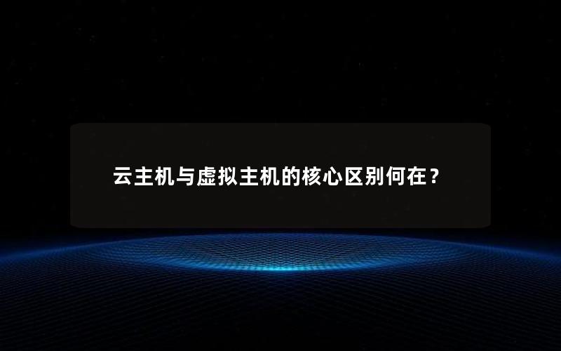 云主机与虚拟主机的核心区别何在？